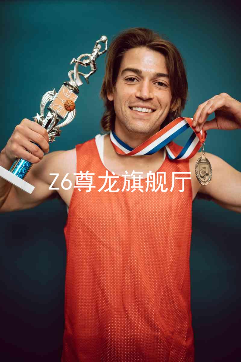 Z6尊龙旗舰厅
