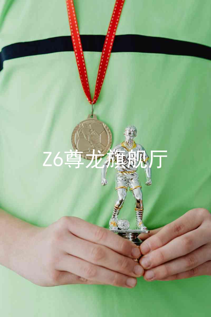 Z6尊龙旗舰厅
